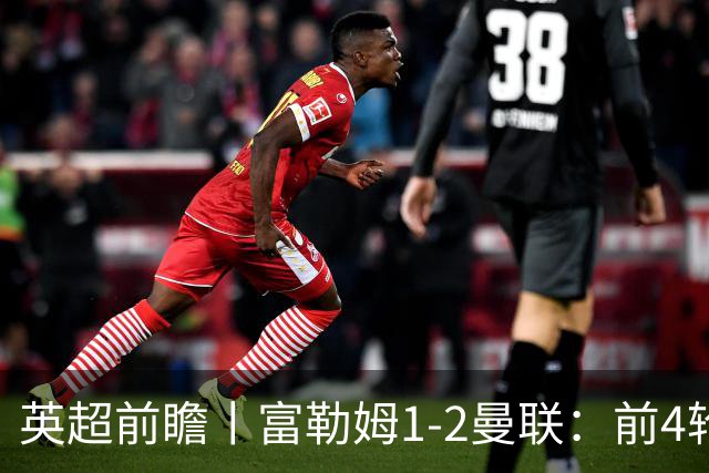 英超前瞻丨富勒姆1-2曼联：前4轮仅4分，卡里克帅位已不稳